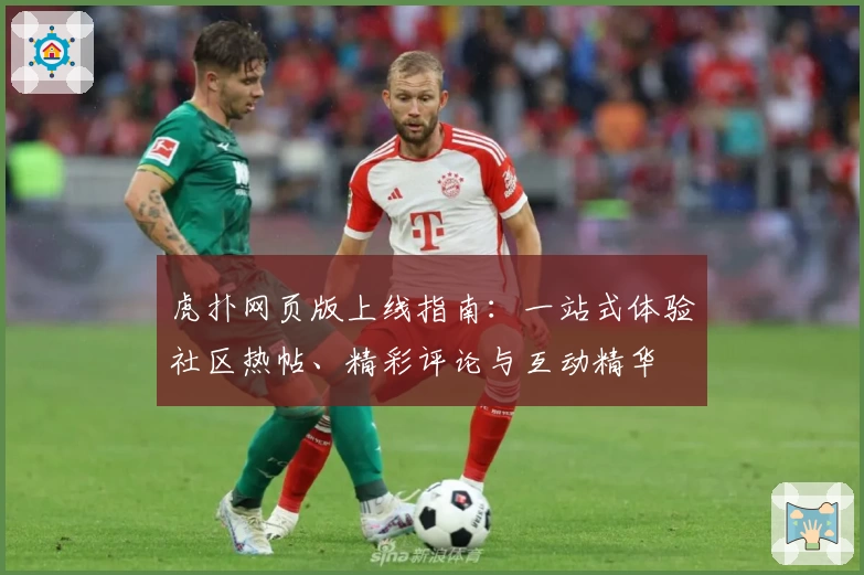 虎扑网页版上线指南:一站式体验社区热帖、精彩评论与互动精华