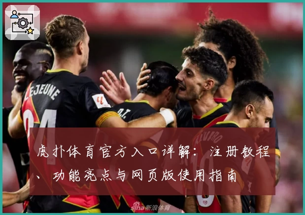 虎扑体育官方入口详解：注册教程、功能亮点与网页版使用指南