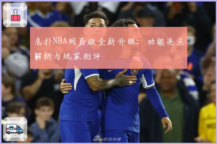 虎扑NBA网页版全新升级：功能亮点解析与玩家测评