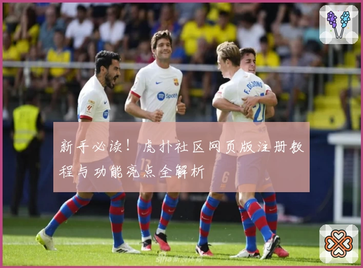 新手必读！虎扑社区网页版注册教程与功能亮点全解析