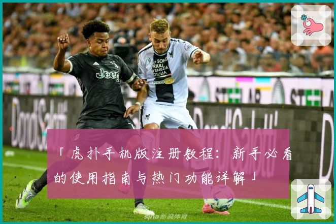 「虎扑手机版注册教程：新手必看的使用指南与热门功能详解」