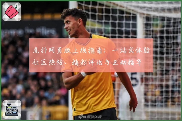 虎扑网页版上线指南：一站式体验社区热帖、精彩评论与互动精华