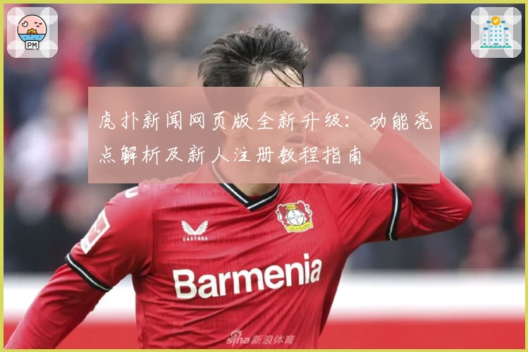 虎扑新闻网页版全新升级：功能亮点解析及新人注册教程指南