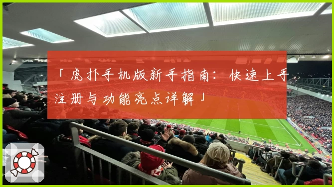 「虎扑手机版新手指南：快速上手注册与功能亮点详解」