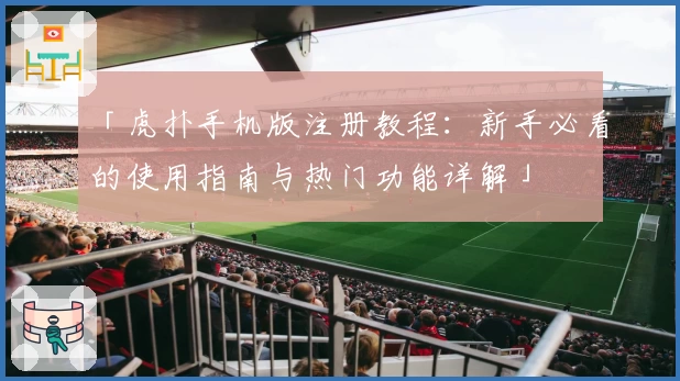 「虎扑手机版注册教程：新手必看的使用指南与热门功能详解」