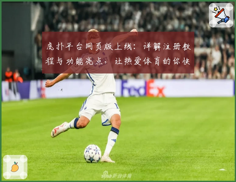 虎扑平台网页版上线：详解注册教程与功能亮点，让热爱体育的你快速上手