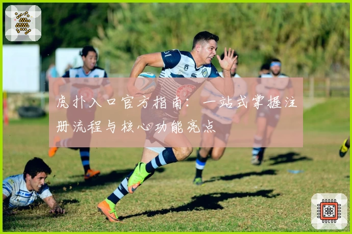 虎扑入口官方指南：一站式掌握注册流程与核心功能亮点