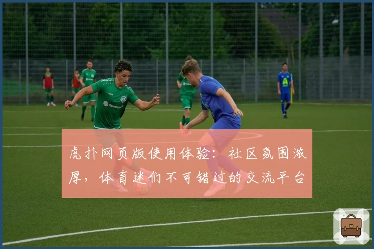 虎扑网页版使用体验:社区氛围浓厚,体育迷们不可错过的交流平台