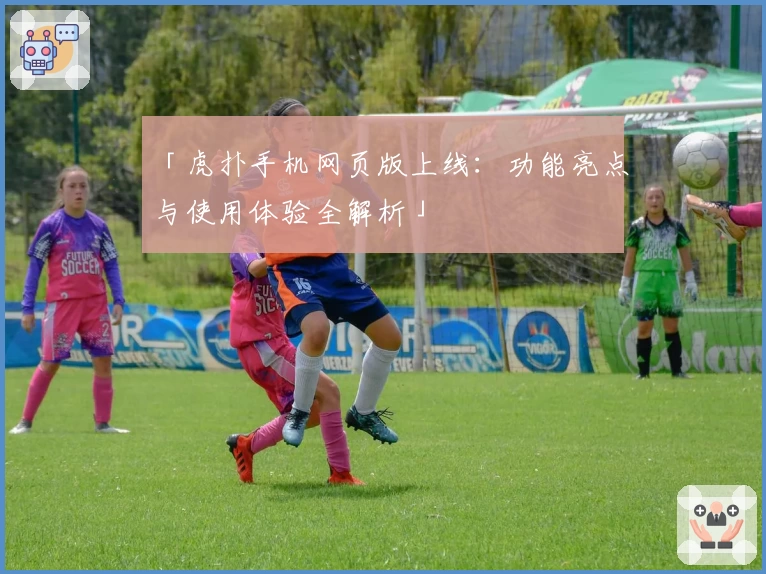 「虎扑手机网页版上线:功能亮点与使用体验全解析」