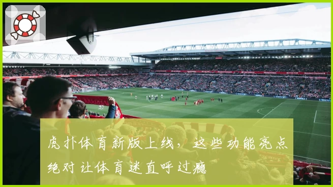 虎扑体育新版上线，这些功能亮点绝对让体育迷直呼过瘾