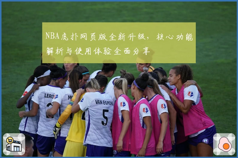 NBA虎扑网页版全新升级，核心功能解析与使用体验全面分享