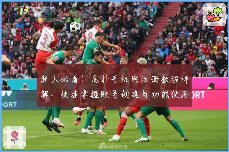 新人必看！虎扑手机网注册教程详解，快速掌握账号创建与功能使用技巧
