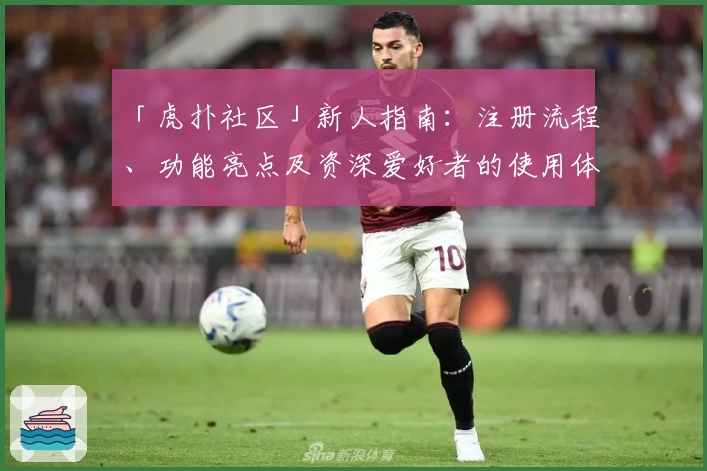 「虎扑社区」新人指南：注册流程、功能亮点及资深爱好者的使用体验解析