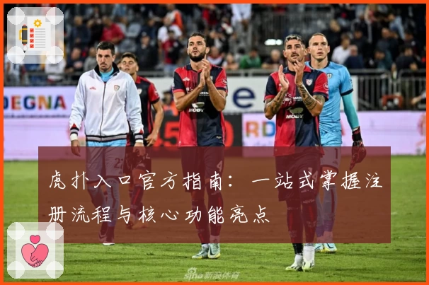 虎扑入口官方指南：一站式掌握注册流程与核心功能亮点