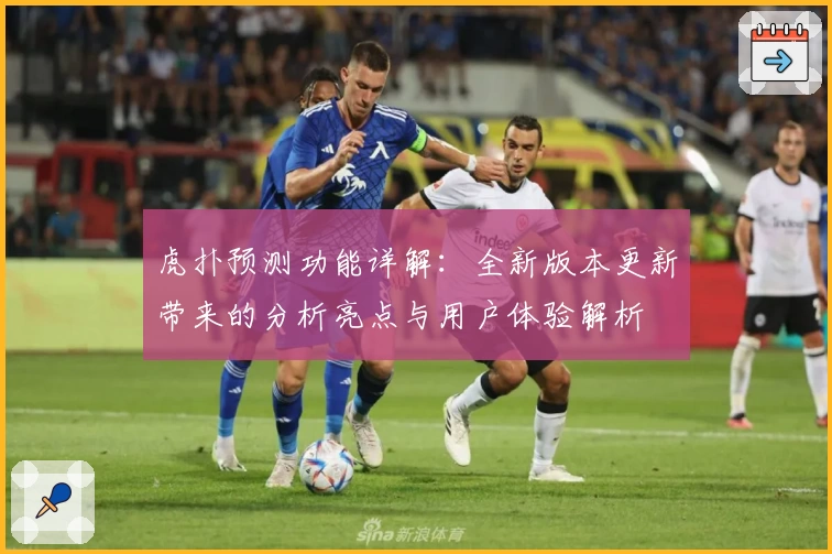 虎扑预测功能详解：全新版本更新带来的分析亮点与用户体验解析