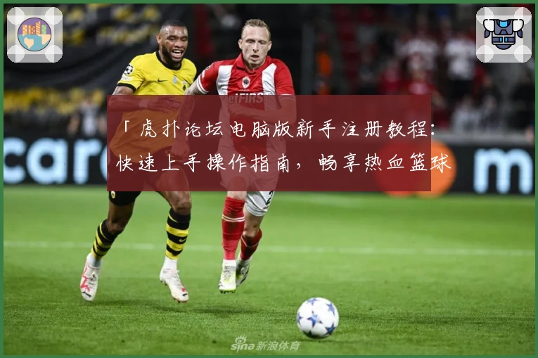 「虎扑论坛电脑版新手注册教程：快速上手操作指南，畅享热血篮球与社区互动新体验」