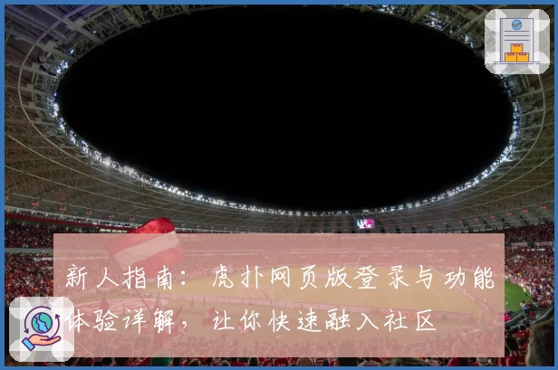新人指南：虎扑网页版登录与功能体验详解，让你快速融入社区