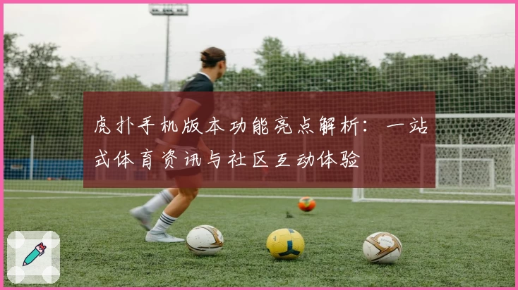 虎扑手机版本功能亮点解析：一站式体育资讯与社区互动体验