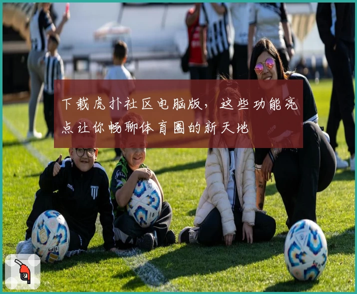 下载虎扑社区电脑版，这些功能亮点让你畅聊体育圈的新天地