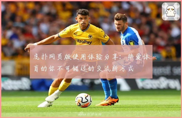 虎扑网页版使用体验分享：热爱体育的你不可错过的交流新方式