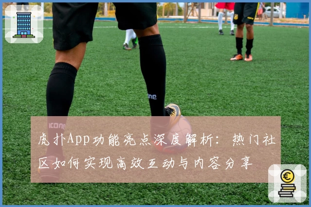 虎扑App功能亮点深度解析：热门社区如何实现高效互动与内容分享