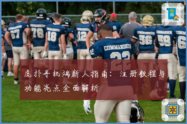 虎扑手机端新人指南：注册教程与功能亮点全面解析